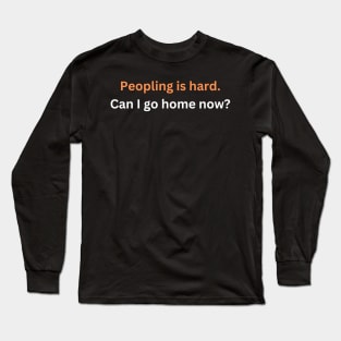 Peopling is hard. Can I go home now? Long Sleeve T-Shirt